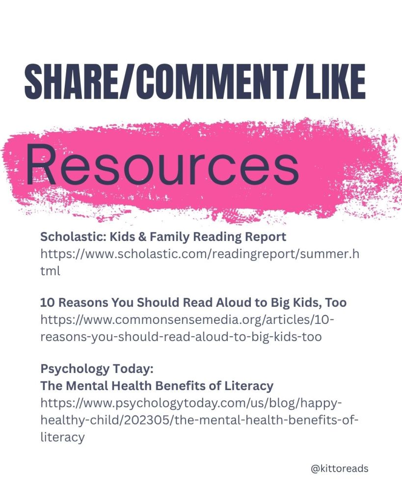 Scholastic: Kids & Family Reading Report

Common Sense Media: 10 Reasons You Should Read Aloud to Big Kids, Too

Psychology Today: The Mental Health Benefits of Literacy